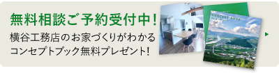 無料相談ご予約受付中！ 横谷工務店の家づくりがわかる、コンセプトブックプレゼント！